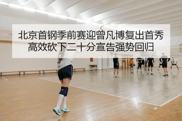 北京首钢季前赛迎曾凡博复出首秀 高效砍下二十分宣告强势回归
