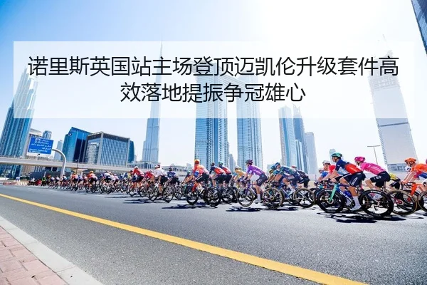 诺里斯英国站主场登顶迈凯伦升级套件高效落地提振争冠雄心